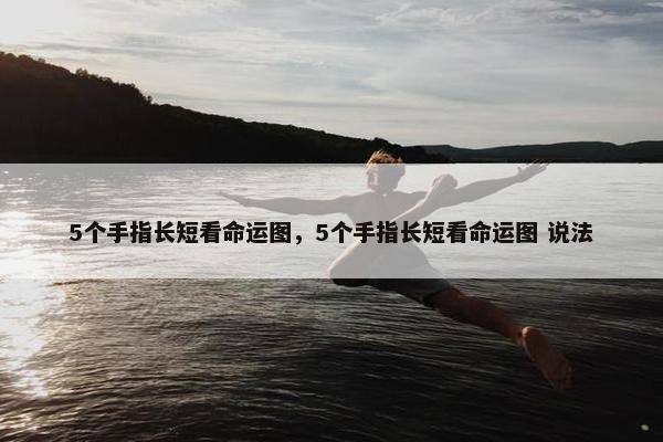 5个手指长短看命运图，5个手指长短看命运图 说法