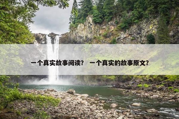 一个真实故事阅读？ 一个真实的故事原文？