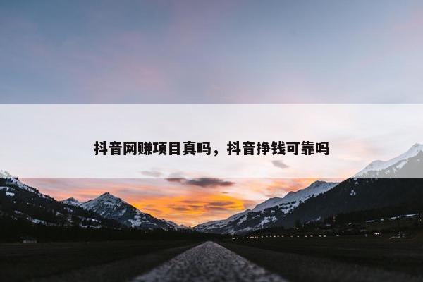 抖音网赚项目真吗，抖音挣钱可靠吗