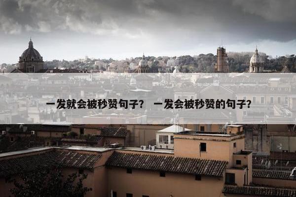 一发就会被秒赞句子？ 一发会被秒赞的句子？