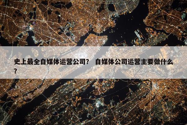 史上最全自媒体运营公司？ 自媒体公司运营主要做什么？