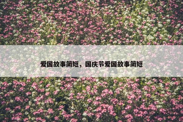 爱国故事简短，国庆节爱国故事简短