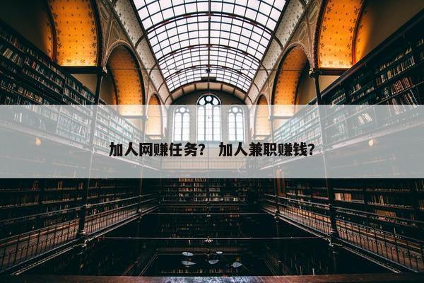 加人网赚任务？ 加人兼职赚钱？