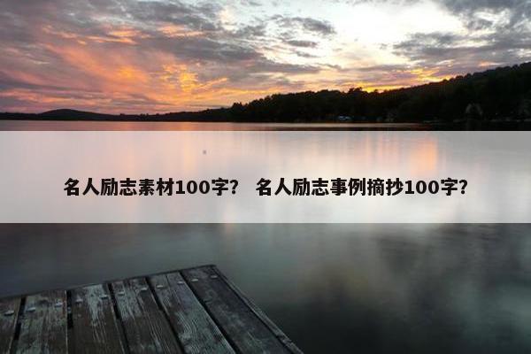 名人励志素材100字？ 名人励志事例摘抄100字？