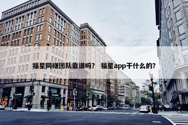 福星网赚团队靠谱吗？ 福星app干什么的？
