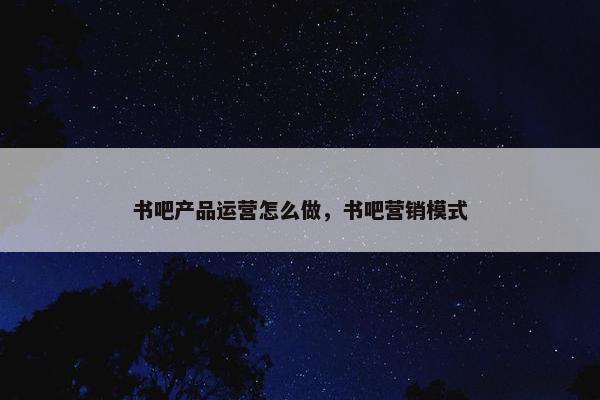 书吧产品运营怎么做，书吧营销模式