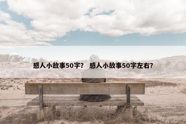 感人小故事50字？ 感人小故事50字左右？