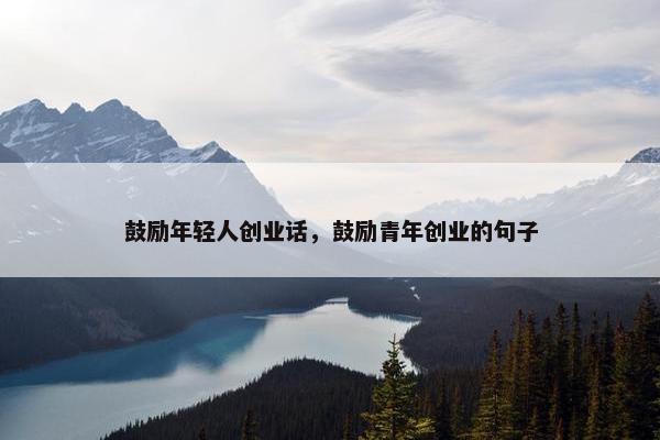 鼓励年轻人创业话，鼓励青年创业的句子
