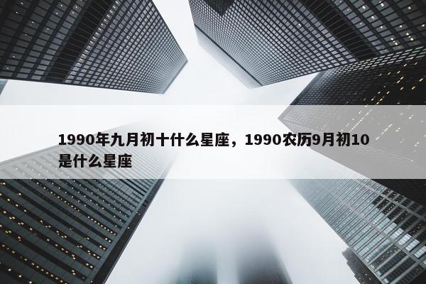 1990年九月初十什么星座，1990农历9月初10是什么星座