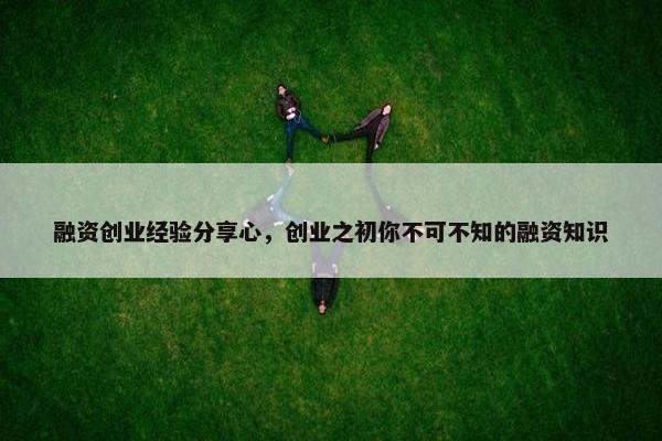 融资创业经验分享心，创业之初你不可不知的融资知识