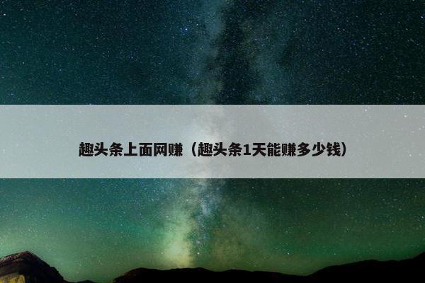 趣头条上面网赚（趣头条1天能赚多少钱）