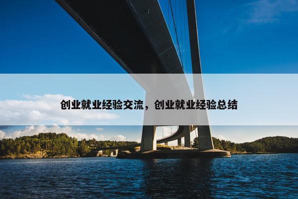 创业就业经验交流，创业就业经验总结