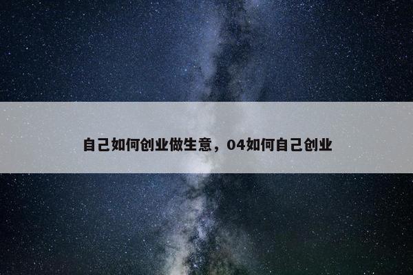 自己如何创业做生意，04如何自己创业
