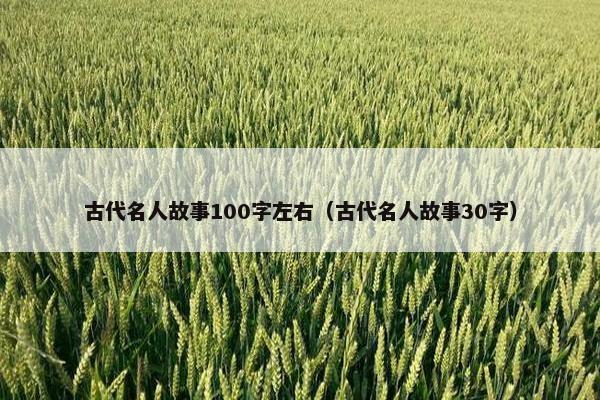 古代名人故事100字左右（古代名人故事30字）