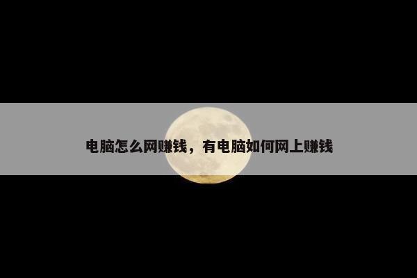 电脑怎么网赚钱，有电脑如何网上赚钱