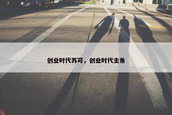 创业时代苏可，创业时代主角