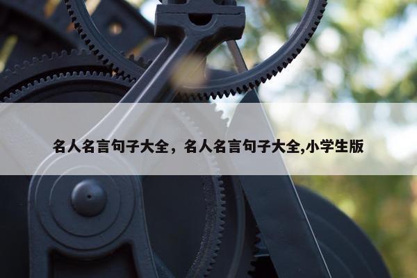名人名言句子大全，名人名言句子大全,小学生版