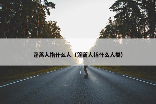 蓬蒿人指什么人（蓬蒿人指什么人类）
