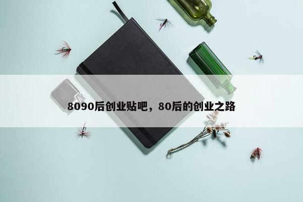 8090后创业贴吧，80后的创业之路