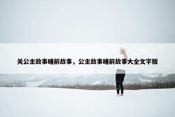 关公主故事睡前故事，公主故事睡前故事大全文字版