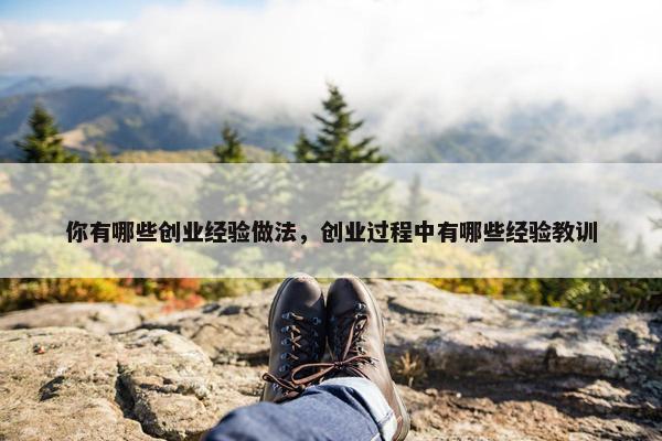 你有哪些创业经验做法，创业过程中有哪些经验教训