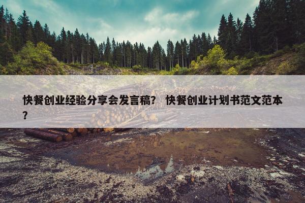 快餐创业经验分享会发言稿？ 快餐创业计划书范文范本？