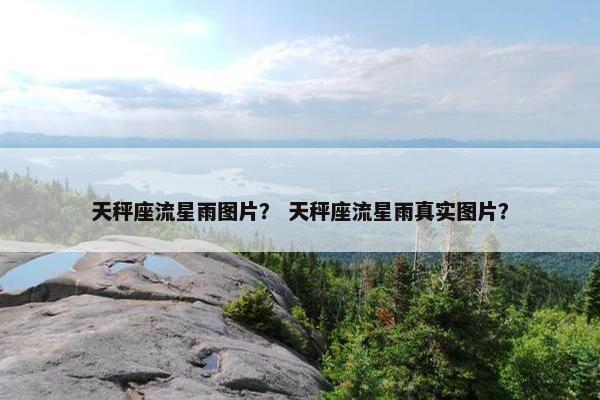 天秤座流星雨图片？ 天秤座流星雨真实图片？