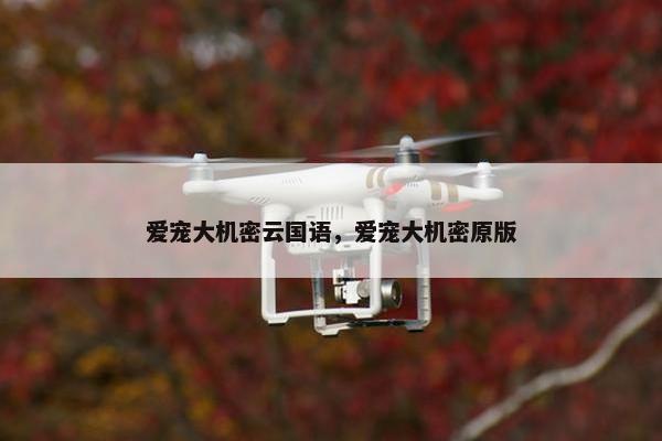 爱宠大机密云国语，爱宠大机密原版