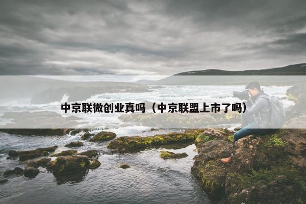 中京联微创业真吗（中京联盟上市了吗）