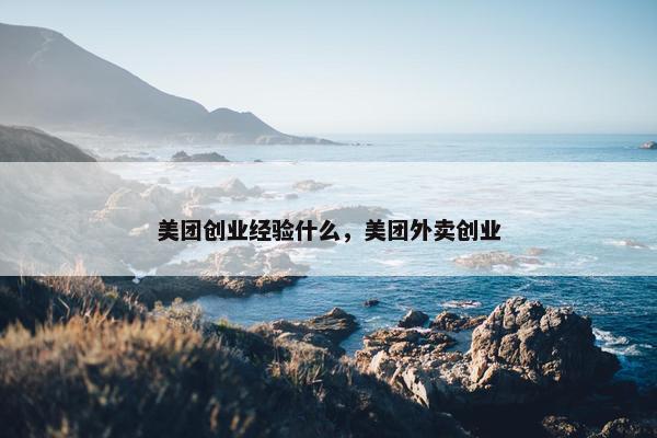 美团创业经验什么，美团外卖创业
