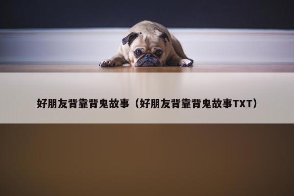 好朋友背靠背鬼故事（好朋友背靠背鬼故事TXT）
