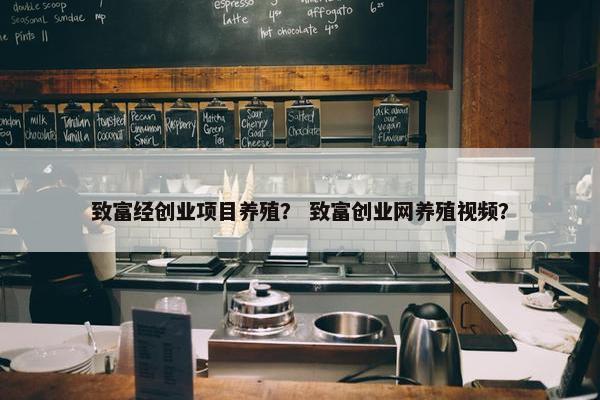 致富经创业项目养殖？ 致富创业网养殖视频？