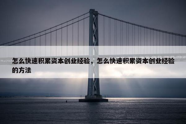 怎么快速积累资本创业经验，怎么快速积累资本创业经验的方法