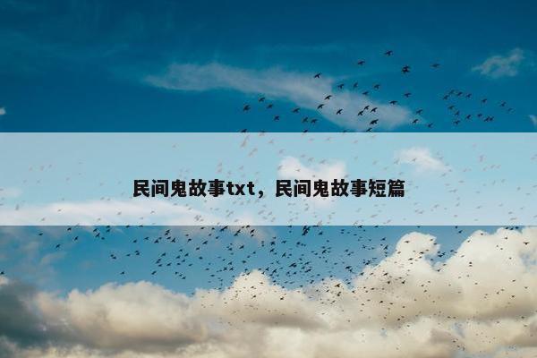 民间鬼故事txt，民间鬼故事短篇