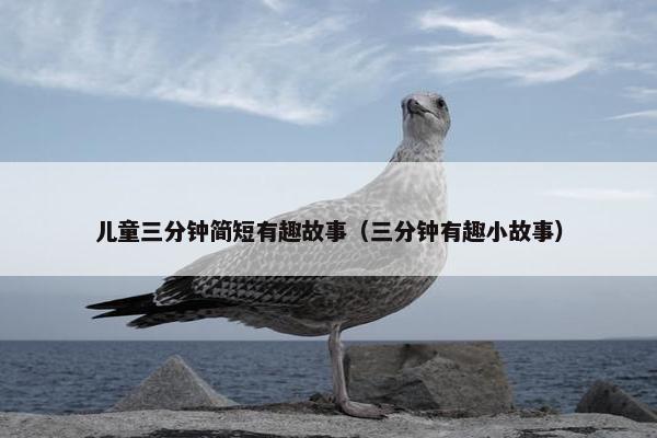 儿童三分钟简短有趣故事（三分钟有趣小故事）