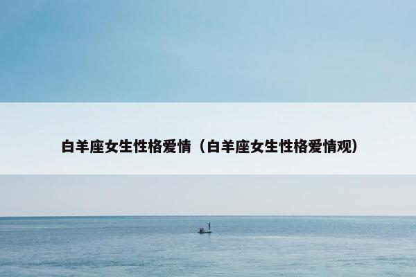 白羊座女生性格爱情（白羊座女生性格爱情观）