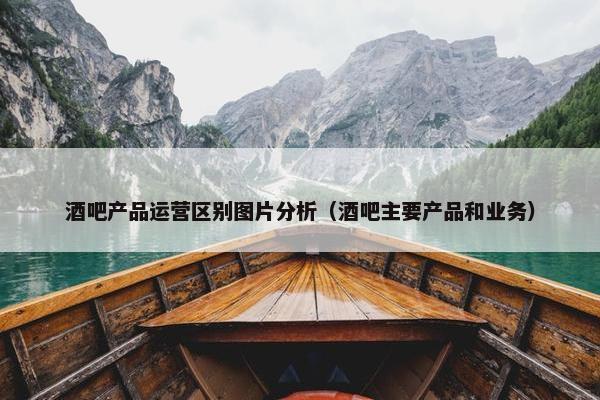 酒吧产品运营区别图片分析（酒吧主要产品和业务）