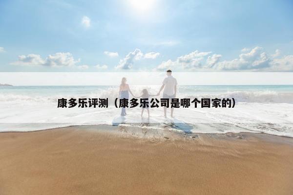 康多乐评测（康多乐公司是哪个国家的）