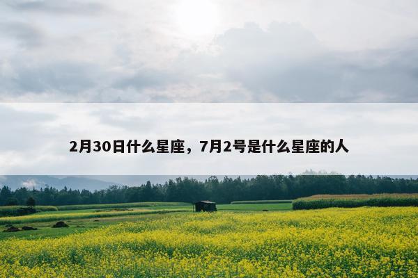 2月30日什么星座，7月2号是什么星座的人