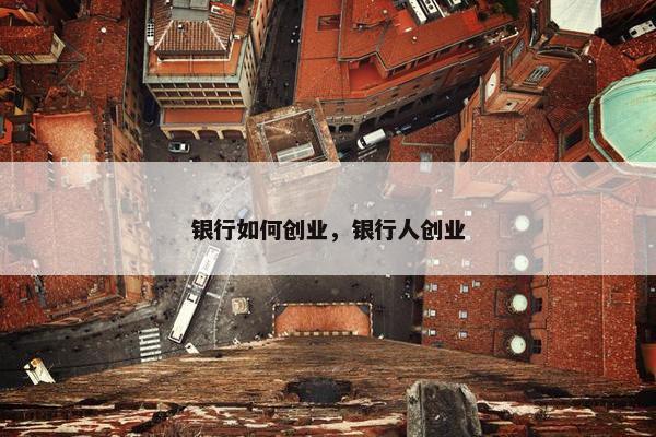 银行如何创业，银行人创业