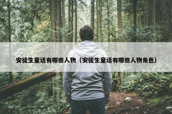 安徒生童话有哪些人物（安徒生童话有哪些人物角色）