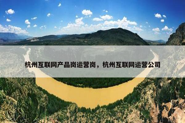 杭州互联网产品岗运营岗，杭州互联网运营公司