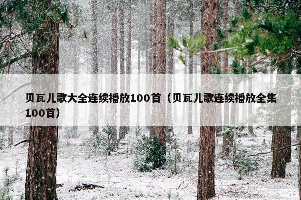 贝瓦儿歌大全连续播放100首（贝瓦儿歌连续播放全集100首）