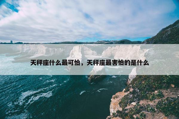 天秤座什么最可怕，天秤座最害怕的是什么