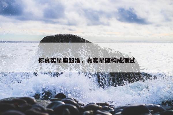 你真实星座超准，真实星座构成测试
