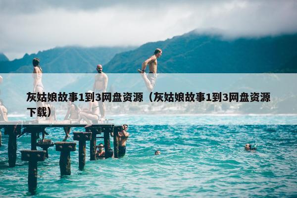 灰姑娘故事1到3网盘资源（灰姑娘故事1到3网盘资源下载）