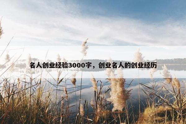 名人创业经验3000字，创业名人的创业经历