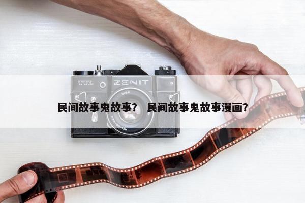 民间故事鬼故事？ 民间故事鬼故事漫画？