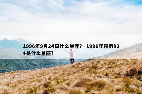 1996年9月24日什么星座？ 1996年阳历924是什么星座？