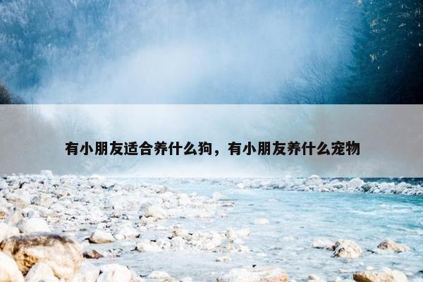 有小朋友适合养什么狗，有小朋友养什么宠物